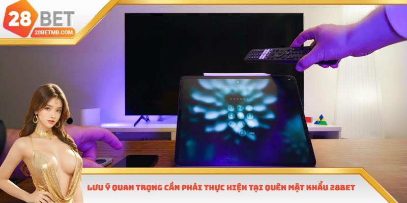 Lưu ý quan trọng cần phải thực hiện tại quên mật khẩu 28bet