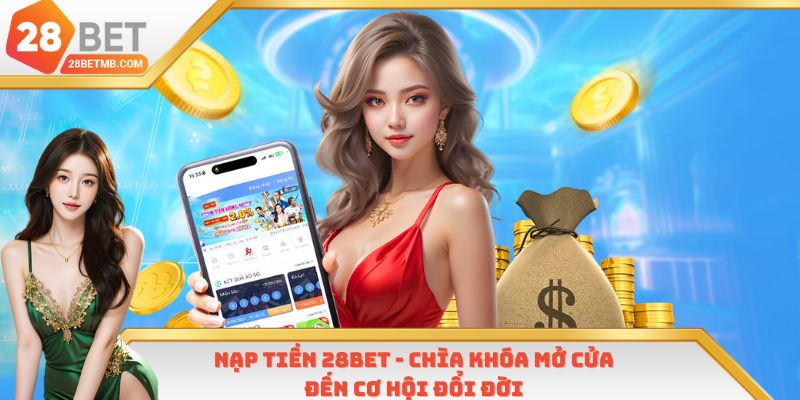 Nạp Tiền 28Bet - Chìa Khóa Mở Cửa Đến Cơ Hội Đổi Đời