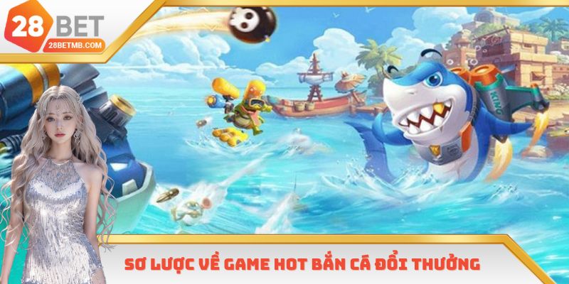 Sơ lược về game hot bắn cá đổi thưởng